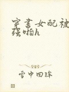 穿书女配被男主强啪h