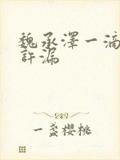 魏承泽一滴都不许漏