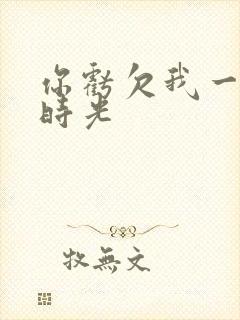 你亏欠我一段小时光