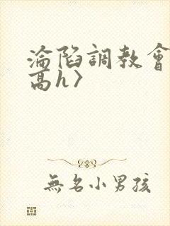 沦陷调教会所〈高h〉