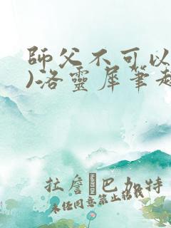 师父不可以(限)洛灵犀笔趣阁无弹窗