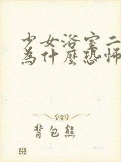 少女浴室二十天为什么恐怖