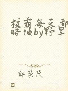 校霸每天都想攻略他by野旱烟