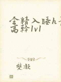 含精入睡h青梅高干1v1