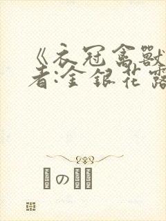 《衣冠禽兽》作者:金银花露