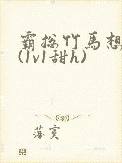 霸总竹马想啪我(1v1甜h)