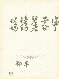 以后儿子你就是妈的老公了