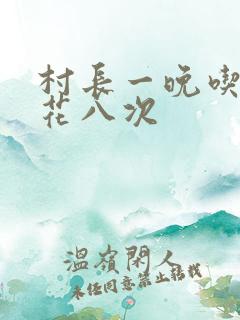 村长一晚吃了杏花八次