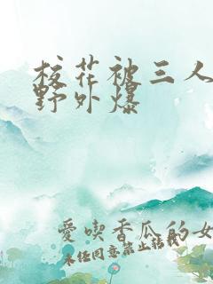 校花被三人拖去野外爆