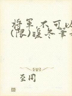 将军,不可以!(限)暖冬笔趣阁免费阅读