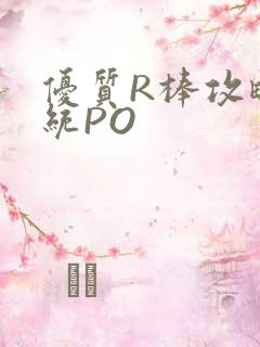 优质R棒攻略系统PO