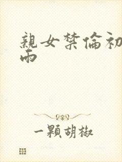 亲女禁伦初尝云雨