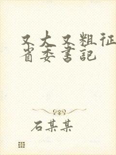 又大又粗征服女省委书记