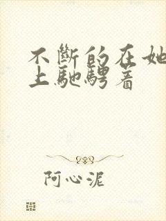 不断的在她的身上驰骋着