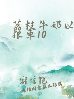 荔枝牛奶以身饲狼车10