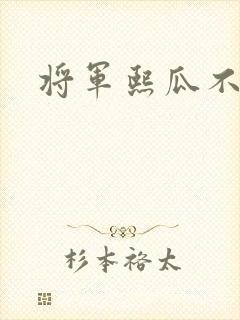 将军熙瓜不是瓜