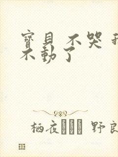 宝贝 不哭 我不动了