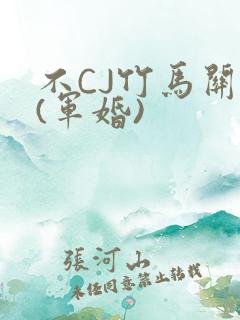 不CJ竹马关系(军婚)