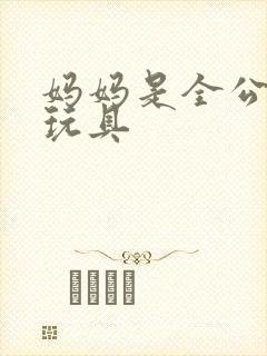 妈妈是全公司的玩具