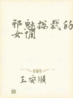 邪魅总裁的妩媚女佣