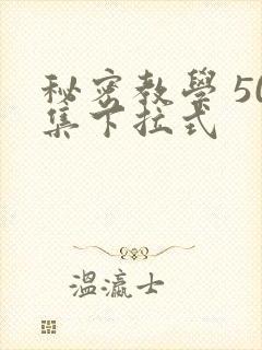 秘密教学 50集下拉式