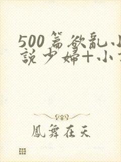 500篇欲乱小说少妇+小说