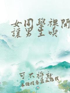 女同学裸开双乳让男生吃