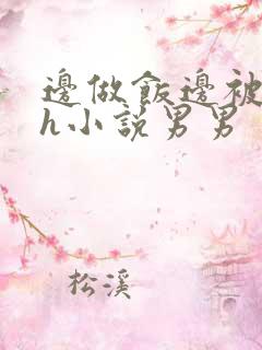 边做饭边被躁高h小说男男