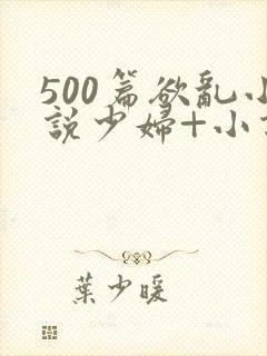 500篇欲乱小说少妇+小说