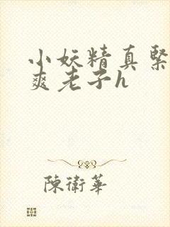 小妖精真紧h嘶爽老子h