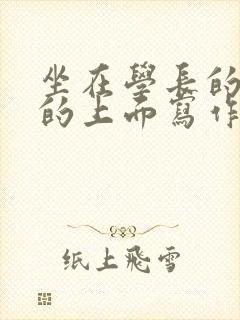 坐在学长的硬硬的上面写作业