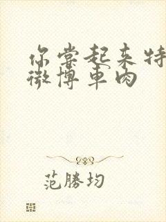 你尝起来特别甜微博车肉