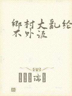 乡村大乱纶肥水不外流