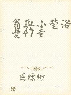 翁与小莹浴室欢爱47章