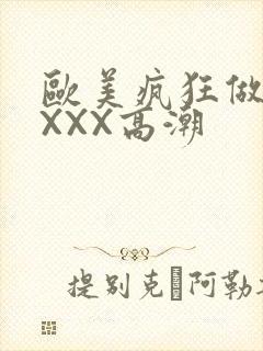 欧美疯狂做爰XXXX高潮