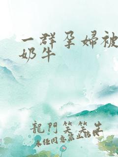 一群孕妇被当成奶牛