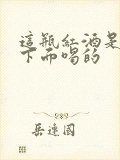 这瓶红酒是给你下面喝的