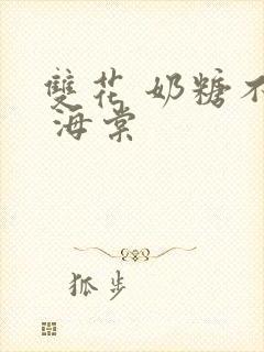 双花 奶糖不甜 海棠