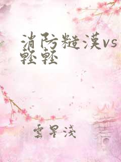 消防糙汉vs宋轻轻