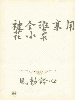 被全班享用的校花小柔