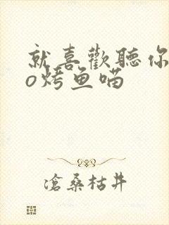 就喜欢听你叫po烤鱼喵