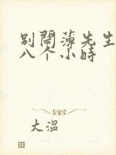 别闹薄先生做了八个小时