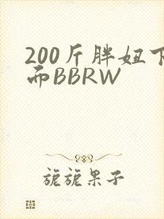 200斤胖妞下面BBRW