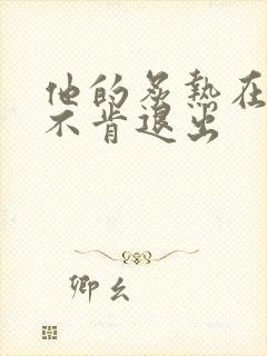 他的炙热在幽静不肯退出