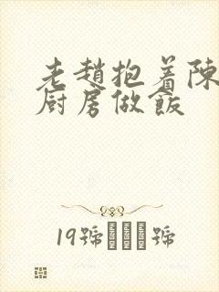 老赵抱着陈婷在厨房做饭