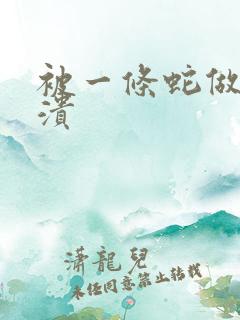 被一条蛇做到崩溃