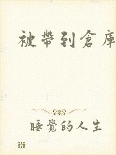 被带到仓库糟蹋