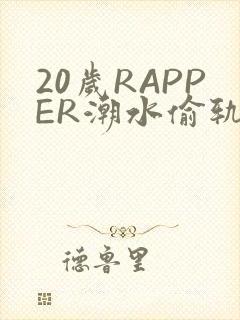 20岁RAPPER潮水偷轨