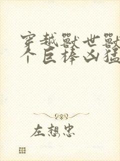 穿越兽世兽王个个巨棒凶猛