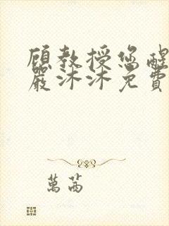 顾教授您醒了吗严沐沐免费阅读